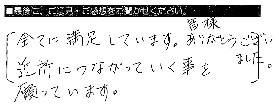 全てに満足しています。皆様ありがとうございました。近所につながっていく事を願っています。