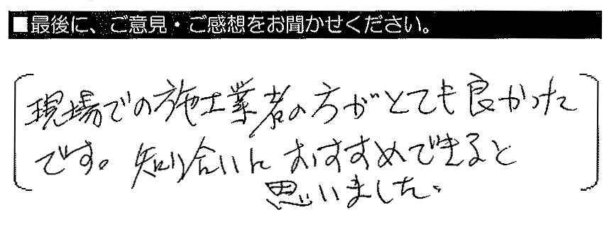 現場での施工業者の方がとても良かったです。知り合いにおすすめできると思いました。