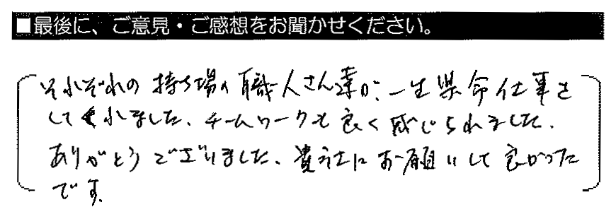 それぞれの持ち場の職人さん達が、一生懸命仕事をしてくれました。チームワークも良く感じられました。ありがとうございました。貴社にお願いして良かったです。