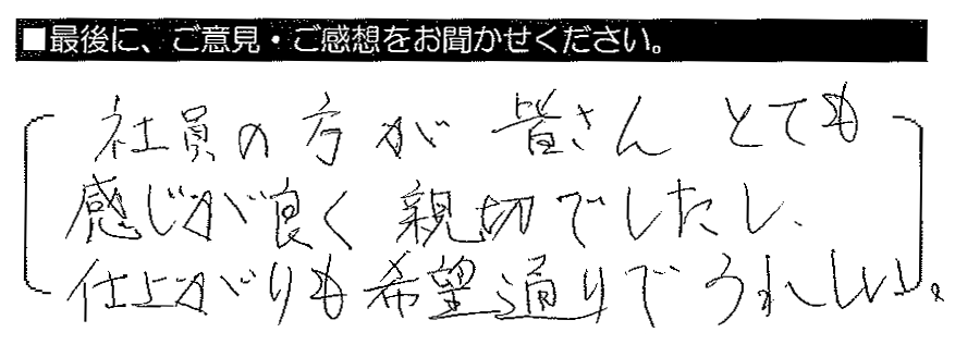 社員の方が皆さんとても感じが良く親切でしたし、仕上がりも希望通りでうれしい。