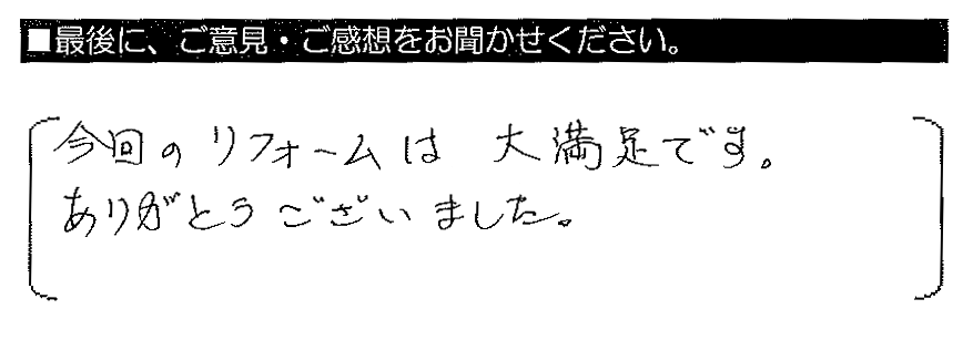 今回のリフォームは大満足です。ありがとうございました。