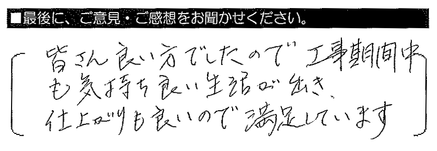 皆さん良い方でしたので工事期間中も気持ち良い生活が出き、仕上がりも良いので満足しています。