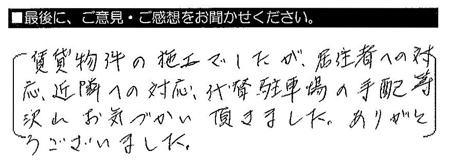 賃貸物件の施工でしたが、居住者への対応・近隣への対応・代替駐車場の手配等、沢山お気づかい頂きました。ありがとうございました。