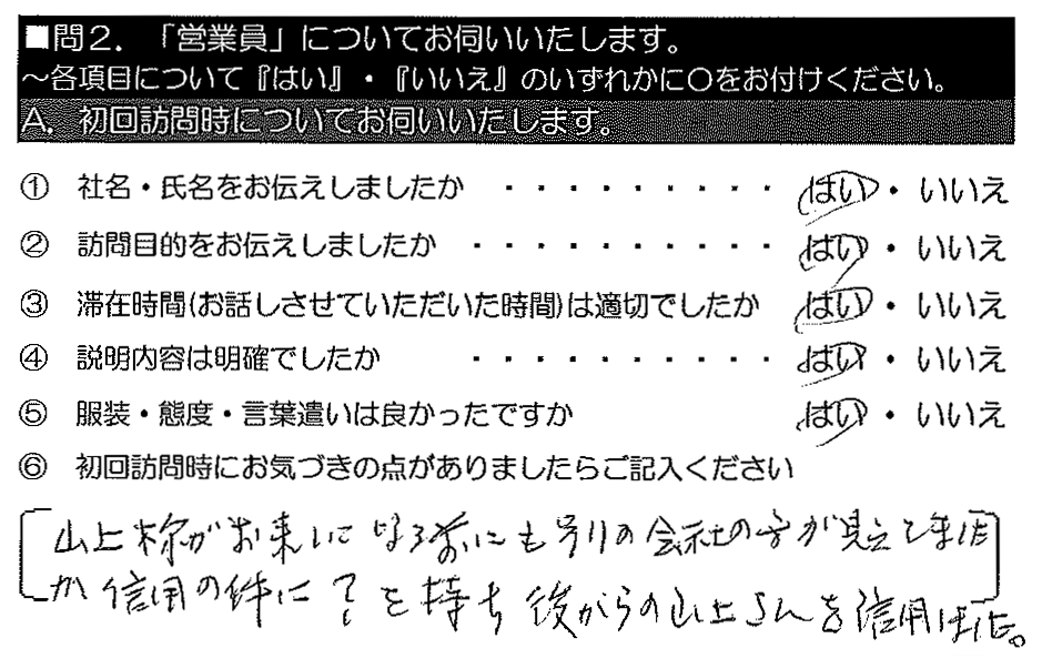 山上様がおこしになる前にも別の会社の方が見えてましたが、信用の件に？を持ち、後からの山上さんを信用しました。