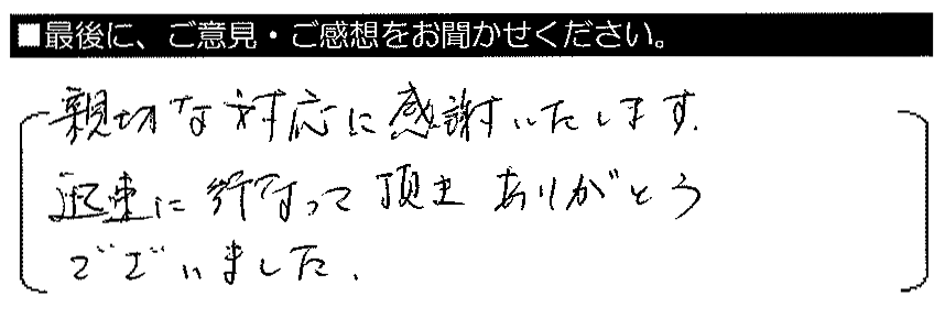 親切な対応に感謝いたします。迅速に行って頂きありがとうございました。