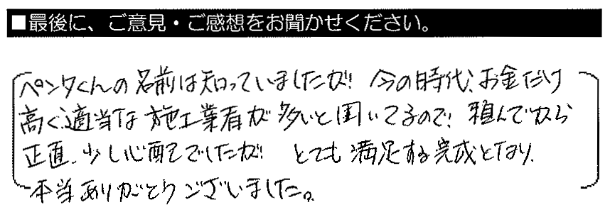 ペンタくんの名前は知っていましたが、今の時代、お金だけ高く適当な施工業者が多いと聞いているので、頼んでから