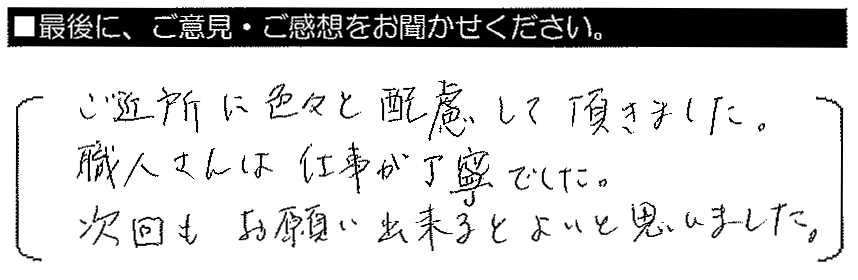 ご近所に色々と配慮して頂きました。職人さんは仕事が丁寧でした。次回もお願い出来るとよいと思いました。