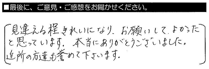 見違えるほどきれいになり、お願いしてよかったと思っています。本当にありがとうございました。近所の方達も誉めて下さいます。