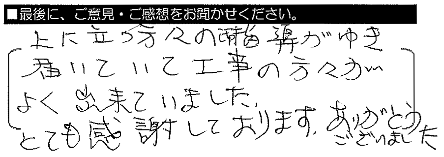 上に立つ方々の指導がゆき届いていて、工事の方々がよく出来ていました。とても感謝しております。ありがとうございました。