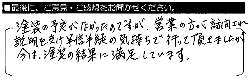 塗装の予定がなかったのですが、営業の方が訪問され説明を受け、