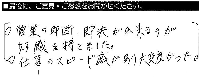 ・営業の即断・即決が出来るのが好感を持てました。