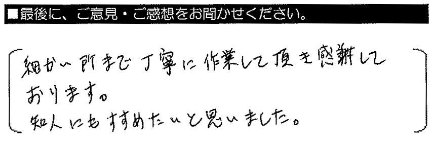 細かい所まで丁寧に作業して頂き感謝しております。知人にもすすめたいとおもいました。