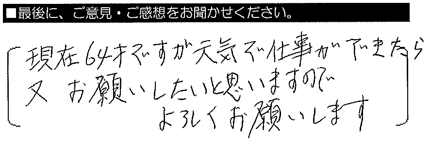 現在64才ですが、元気で仕事ができたら又、お願いしたいと思います。