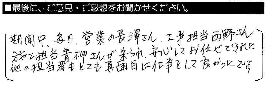 期間中、毎日営業の長澤さん・工事担当西野さん、施工担当青柳さんが来られ、安心してお任せできました。他の担当者もとても真面目に仕事をして良かったです。