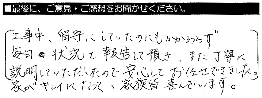 工事中、留守にしていたにもかかわらず毎日状況を報告していただき、また、丁寧に説明していただいたので安心してお任せできました。