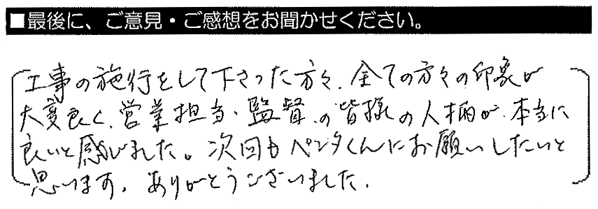 工事の施工をして下さった方々、全ての方々の印象が大変良く、営業担当・監督の皆様の人柄が本当に良いと感じました。