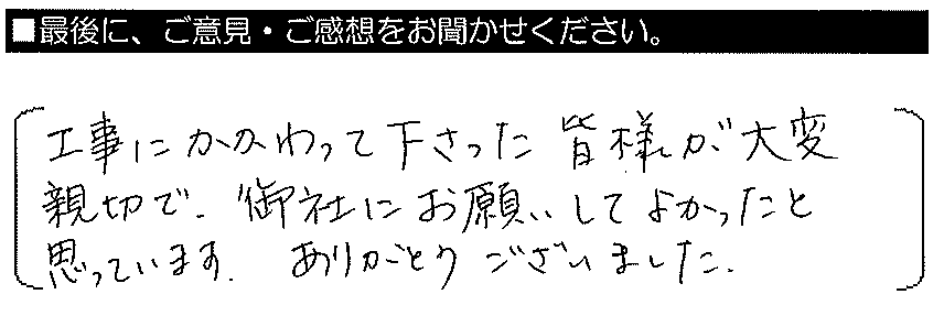 工事にかかわって下さった皆様が大変親切で、御社にお願いしてよかったと思っています。ありがとうございました。