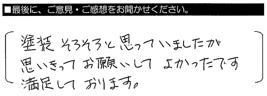 塗装そろそろと思っていましたが、思いきってお願いしてよかったです。満足しております。