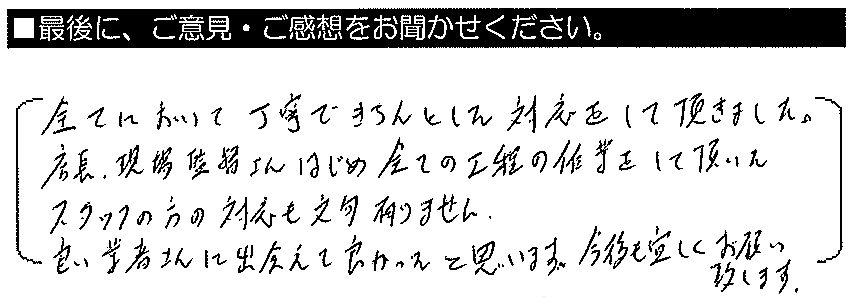 全てにおいて丁寧できちんとした対応をして頂きました。店長・現場監督さんはじめ、全ての工程の作業をして頂いたスタッフの方の対応も文句ありません。