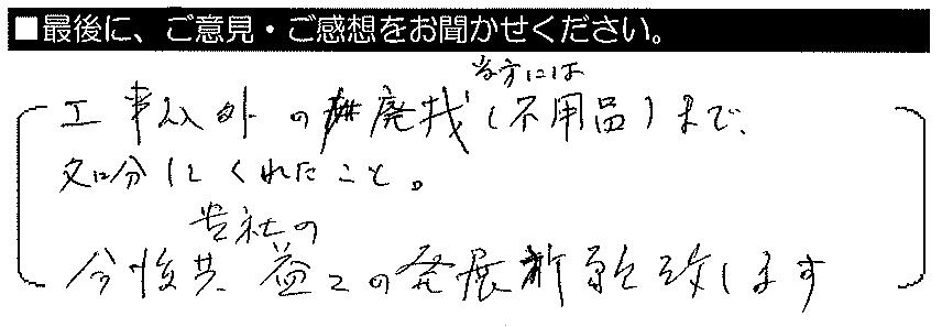 工事以外の廃材（不用品）まで処分してくれたこと。今後とも貴社の益々の発展を祈願致します。