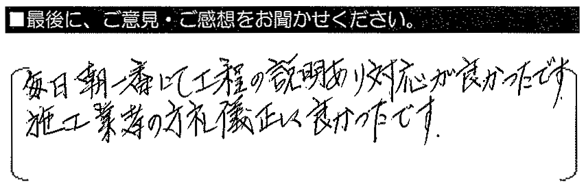 毎日朝一番にて工程の説明あり、対応が良かったです。施工業者の方、礼儀正しく良かったです。