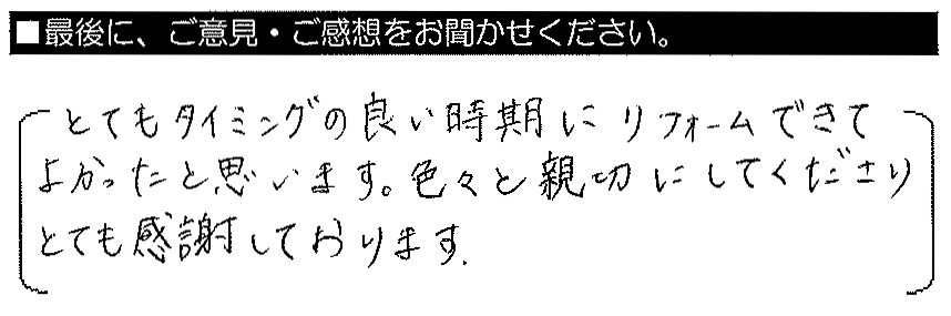 とてもタイミングの良い時期にリフォームできて良かったと思います。色々と親切にしてくださり、とても感謝しております。