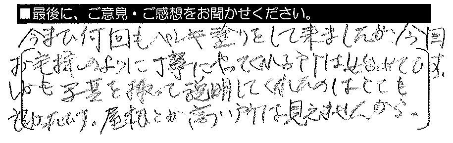 今まで何回もペンキ塗りをして来ましたが、今回お宅様のように丁寧にやってくれる所は初めてです。