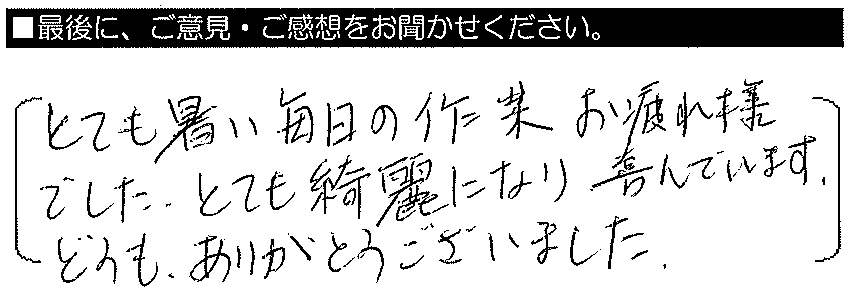 とても暑い毎日の作業お疲れ様でした。とても綺麗になり喜んでいます。どうもありがとうございました。