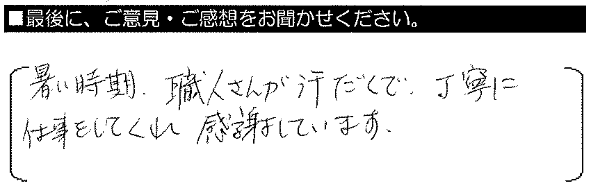 暑い時期、職人さんが汗だくで丁寧に仕事をしてくれ感謝しています。