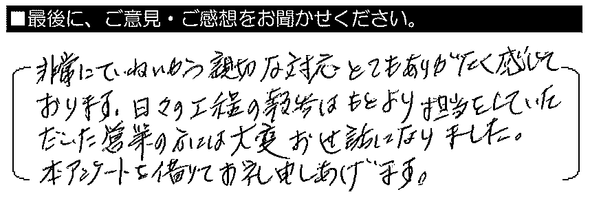 非常にていねいかつ親切な対応、とてもありがたく感じております。日々の工程の報告はもとより