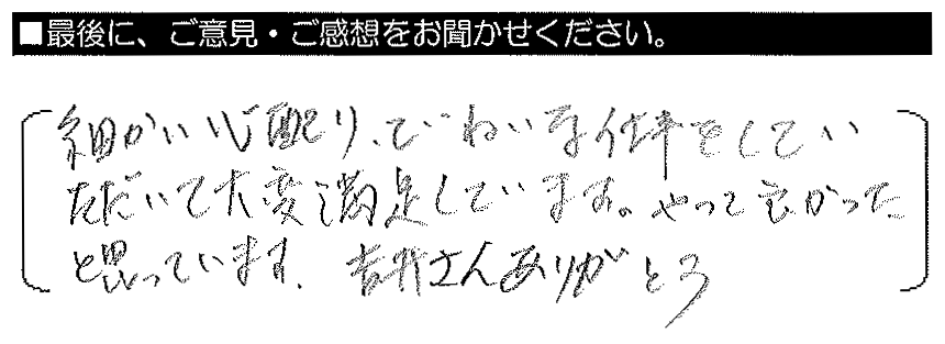 細かい心配り・ていねいな仕事をしていただいて大変満足しています。