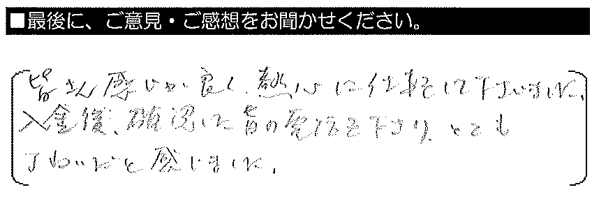 皆さん感じが良く、熱心に仕事をして下さいました。入金後、確認した旨の電話を下さり、とても丁寧だと感じました。