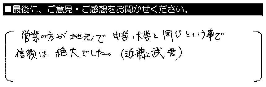 営業の方が地元で中学・大学と同じという事で、信頼は絶大でした。（近藤武君）