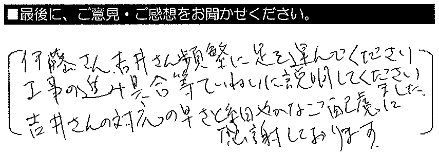 伊藤さん・吉井さん、頻繁に足を運んでくださり、工事の進み具合等ていねいに説明してくださいました。吉井さんの対応の早さと細やかなご配慮に感謝しております。