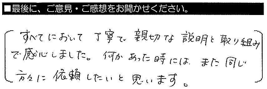 すべてにおいて丁寧で親切な説明と取り組みで感心しました。何かあった時にはまた同じ方々に依頼したいと思います。