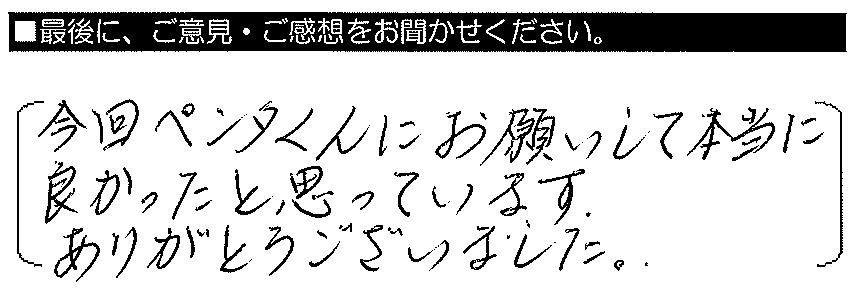 今回ペンタくんにお願いして本当に良かったと思っています。