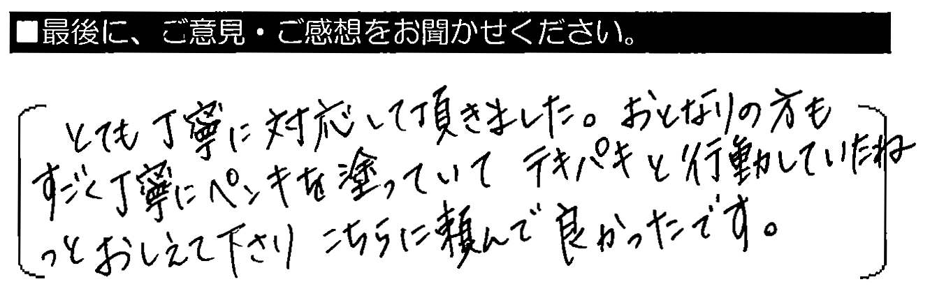 とても丁寧に対応して頂きました。おとなりの方も、すごく丁寧にペンキを塗っていてテキパキと行動していたね、とおしえて下さり