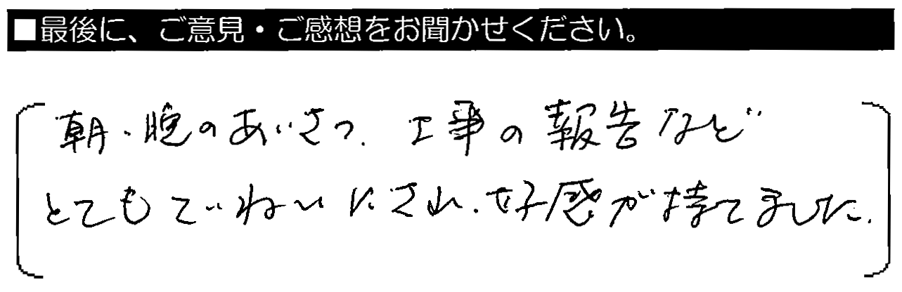 朝晩のあいさつ・工事の報告などとてもていねいにされ、好感がもてました。