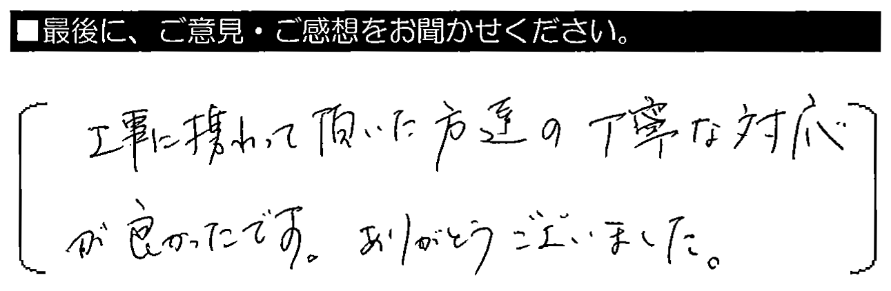 工事に携わって頂いた方達の丁寧な対応が良かったです。ありがとうございました。