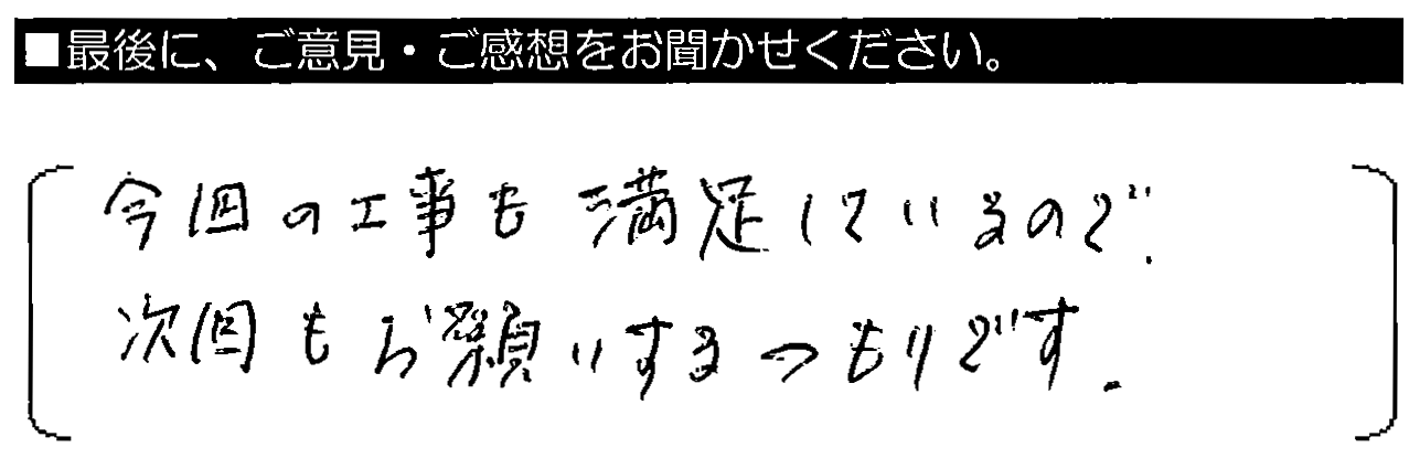 今回の工事も満足しているので、次回もお願いするつもりです。