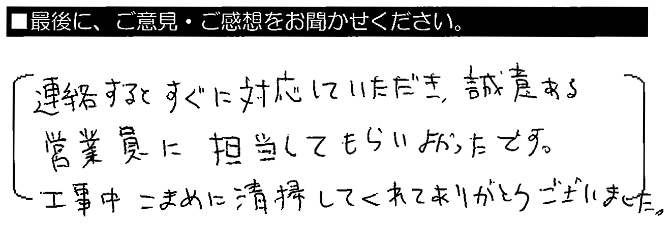 連絡するとすぐに対応していただき、誠意ある営業員に担当してもらいよかったです。工事中こまめに清掃してくれてありがとうございました。