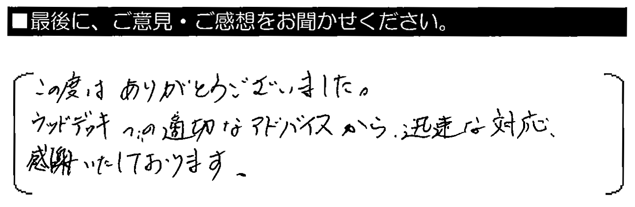 この度はありがとうございました。ウッドデッキの適切なアドバイスから迅速な対応、感謝いたしております。