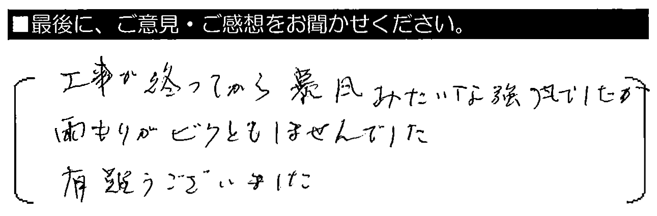 工事が終わってから暴風みたいな強風でしたが、雨もりがビクともしませんでした。有難うございました。