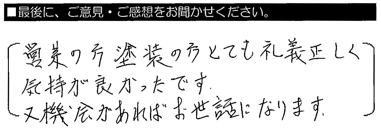 営業の方・塗装の方、とても礼儀正しく気持ちが良かったです。又、機会があればお世話になります。