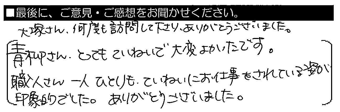 大塚さん、何度も訪問して下さりありがとうございました。青柳さん、とってもていねいで大変よかったです。職人さん一人ひとりも、ていねいにお仕事をされている姿が印象的でした。ありがとうございました。