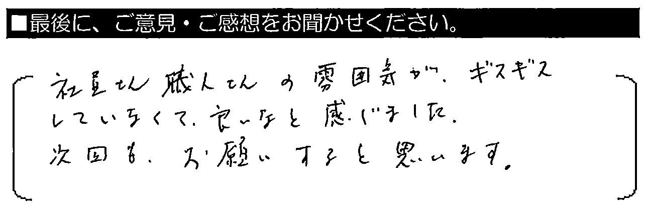 社員さん・職人さんの雰囲気がギスギスしていたなくて良いなと感じました。