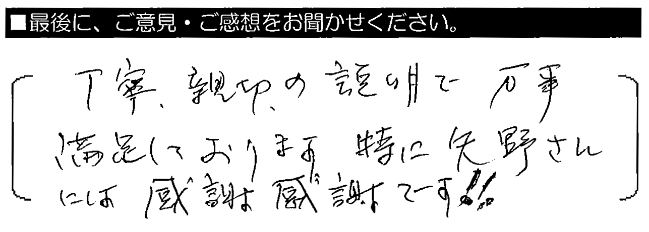 丁寧・親切の説明で、万事満足しております。