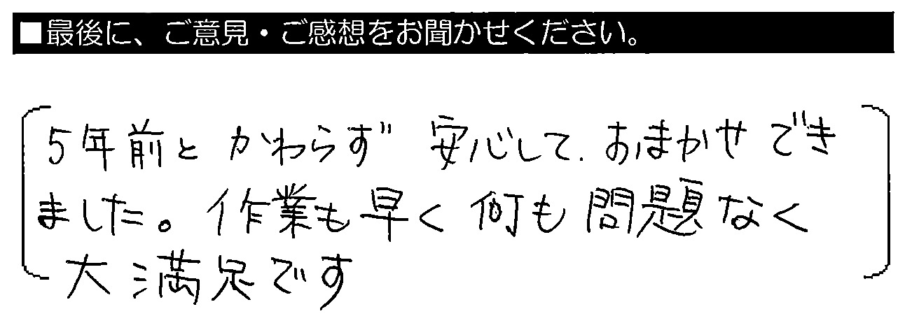 5年前とかわらず安心しておまかせできました。作業も早く、何も問題なく大満足です。