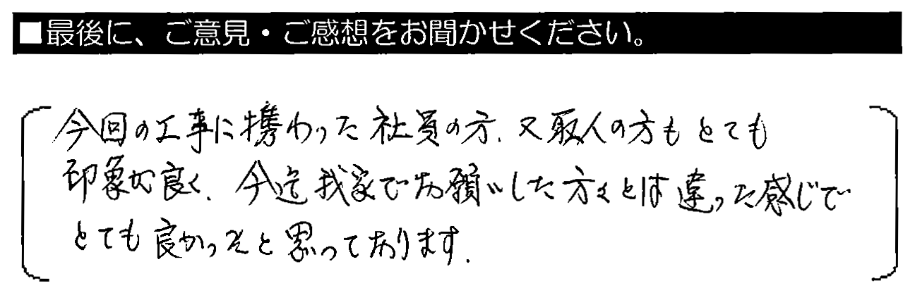 今回の工事に携わった社員の方、又、職人の方もとても印象が良く、今迄我家でお願いした方々とは違った感じで、とても良かったと思っております。