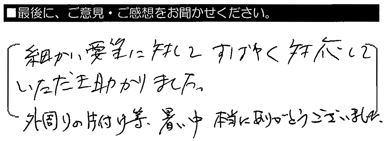 細かい要望に対してすばやく対応していただき助かりました。外周りの片付け等、暑い中本当にありがとうございました。